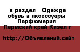  в раздел : Одежда, обувь и аксессуары » Парфюмерия . Пермский край,Кизел г.